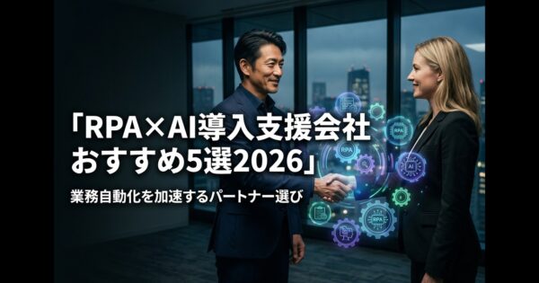 RPA×AI導入支援会社おすすめ5選2026｜業務自動化を加速するパートナー選び