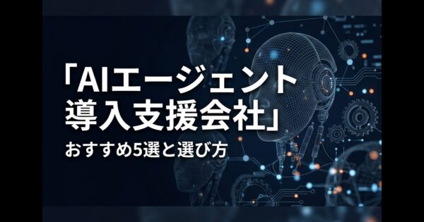【2026年】AIエージェント導入支援会社おすすめ5選｜選び方と注意点
