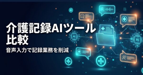 介護記録AIツール比較2026｜音声入力・自動作成で記録業務を80%削減