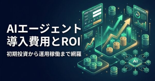 AIエージェント導入費用・ROI解説｜初期投資から運用コストまで完全ガイド