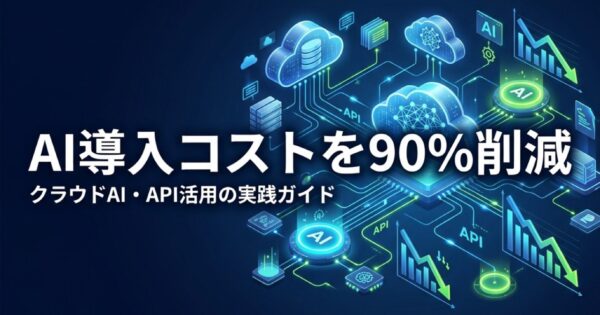 AI導入コストを90%削減する方法｜クラウドAI・API活用の実践ガイド